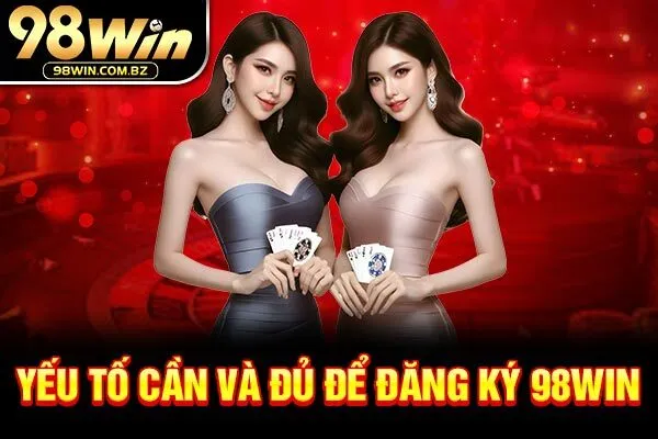 Yếu tố cần và đủ để đăng ký 98Win